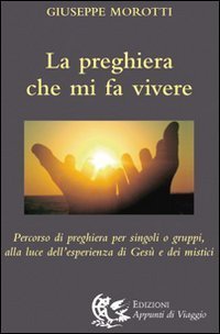 La preghiera che mi fa vivere. Percorso di preghiera per singoli o gruppi, alla luce dell'esperienza di Ges&ugrave; e dei mistici - DELL'ESPERIENZA DI GESU' E DEI MISTICI (LA)