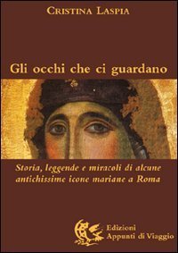 Gli occhi che ci guardano. Storia, leggende e miracoli di alcune antichissime icone mariane a Roma