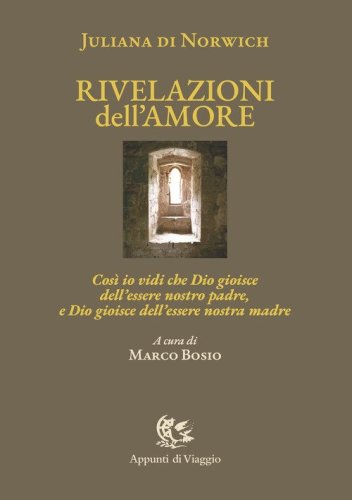 Rivelazioni dell'amore. Cos&igrave; io vidi che Dio gioisce dell'essere nostro padre, e Dio gioisce dell'essere nostra madre. Ediz. italiana e inglese
