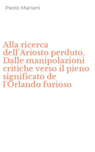 Alla ricerca dell'Ariosto perduto. Dalle manipolazioni critiche verso il pieno significato de l'Orlando furioso