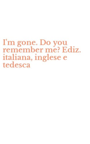 I'm gone. Do you remember me? Ediz. italiana, inglese e tedesca