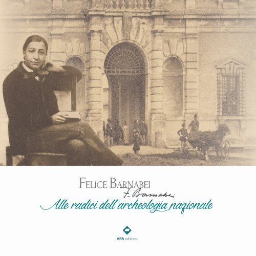 Felice Barnabei. Alle radici dell'archeologia nazionale