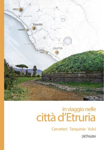 In viaggio nelle citt&agrave; d'Etruria. Cerveteri, Tarquinia, Vulci. Cartoguida