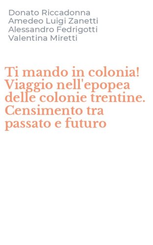 Ti mando in colonia! Viaggio nell'epopea delle colonie trentine. Censimento tra passato e futuro