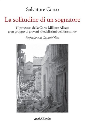La solitudine di un sognatore. Primo processo della Corte Militare Alleata a un gruppo di &laquo;Fedelissimi del Fascismo&raquo;