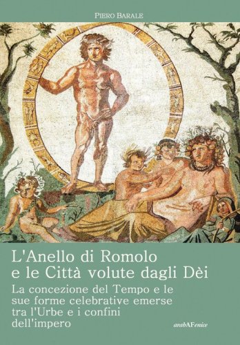 L'anello di Romolo e le citt&agrave; volute dagli dei. La concezione del tempo e le sue forme celebrative emerse fra l'Urbe e i confini dell'Impero