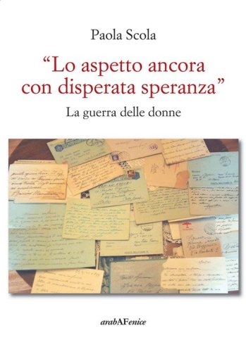 &laquo;Lo aspetto ancora con disperata speranza&raquo;. La guerra delle donne