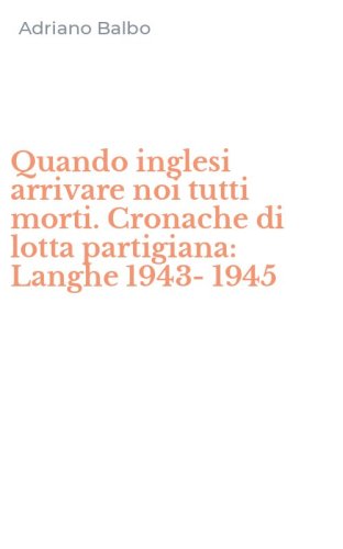 Quando inglesi arrivare noi tutti morti. Cronache di lotta partigiana: Langhe 1943-1945