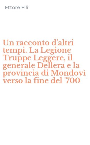 Un racconto d'altri tempi. La Legione Truppe Leggere, il generale Dellera e la provincia di Mondov&igrave; verso la fine del '700