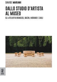 Dallo studio d'artista al museo. Gli &laquo;atelier&raquo; di Brancusi, Bacon, Morandi e Zauli