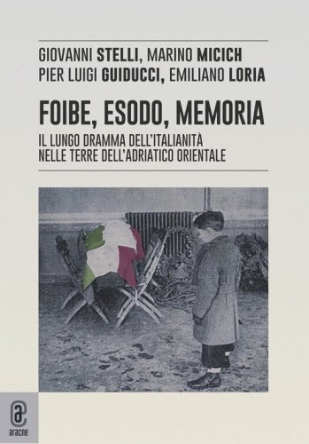 Foibe, esodo, memoria. Il lungo dramma dell'italianit&agrave; nelle terre dell'adriatico orientale