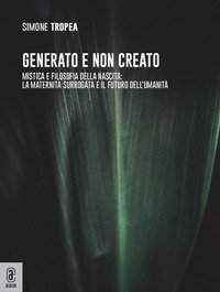 Generato e non creato. Mistica e filosofia della nascita: la maternit&agrave; surrogata e il futuro dell'umanit&agrave;
