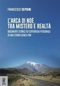 L'Arca di No&egrave; tra mistero e realt&agrave;. Documenti storici ed esperienza personale di una storia senza fine