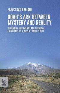 Noah's Ark Between Mystery and Reality. Historical Documents and Personal Experience of a Never-Ending Story
