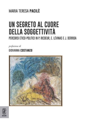 Un segreto al cuore della soggettivit&agrave;. Percorsi etico-politici in P. Ricoeur, E. L&eacute;vinas e J. Derrida