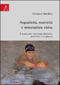 Acquaticit&agrave;, motricit&agrave; e minorazione visiva. Il nuoto come strumento educativo, preventivo e integrativo