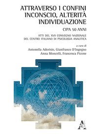 Attraverso i confini: inconscio, alterit&agrave;, individuazione. Atti del 17&deg; Congresso nazionale del Centro Italiano di Psicologia Analitica
