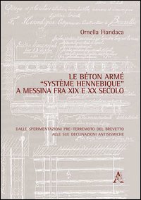 Le b&eacute;ton arm&eacute; &laquo;syst&egrave;me Hennebique&raquo; a Messina fra XIX e XX secolo. Dalle sperimentazioni pre-terremoto del brevetto alle sue declinazioni antisismiche