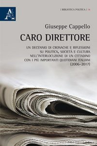 Caro direttore. Un decennio di cronache e riflessioni su politica, societ&agrave; e cultura nell'interlocuzione di un cittadino con i pi&ugrave; importanti quotidiani italiani (2006-2017)