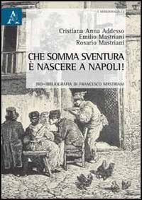Che somma sventura &egrave; nascere a Napoli! Bio-bibliografia di Francesco Mastriani