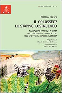 Il Colosseo? Lo stanno costruendo. Narrazioni bambine a Roma dal fascismo ai giorni nostra tra scrittura, oralit&agrave;, memoria - NOSTRA TRA SCRITTURA, ORALITA, MEMORIA (IL)
