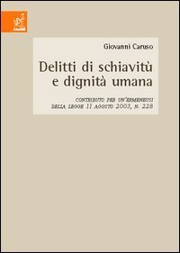 Delitti di schiavit&ugrave; e dignit&agrave; umana. Contributo per un'ermeneusi della Legge 11 agosto 2003, n.228
