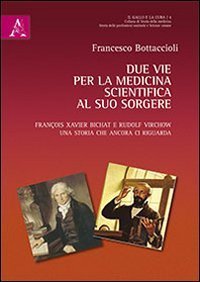 Due vie per la medicina scientifica al suo sorgere. Fran&ccedil;ois X. Bichat e Rudolf Virchow. Una storia che ancora ci riguarda - VIRCHOW. UNA STORIA CHE ANCORA CI RIGUARDA