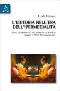 L'editoria nell'era dell'ipermedialit&agrave;. Studio del fenomeno e progettazione del cd-rom &laquo;Viaggio in Spoon River anthology&raquo;