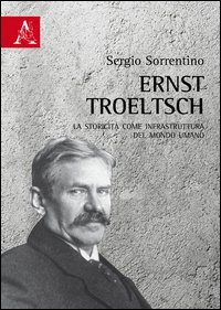 Ernst Troeltsch. La storicit&agrave; come infrastruttura del mondo umano