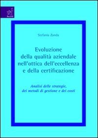 Evoluzione della qualit&agrave; aziendale nell'ottica dell'eccellenza e della certificazione. Analisi delle strategie, dei metodi di gestione e dei costi
