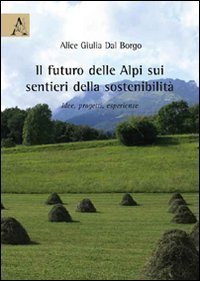 Il futuro delle Alpi sui sentieri della sostenibilit&agrave;. Idee, progetti, esperienze