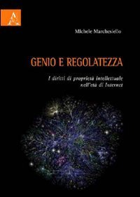 Genio e regolatezza. I diritti di propriet&agrave; intellettuale nell'et&agrave; di Internet