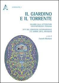 Il giardino e il torrente: sguardi alla letteratura contemporanea persiana. Atti del Convegno internazionale (Bologna, 12 marzo 2015)