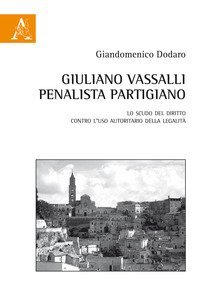 Giuliano Vassalli penalista partigiano. Lo scudo del diritto contro l'uso autoritario della legalit&agrave;