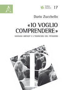 &laquo;Io voglio comprendere&raquo;. Hannah Arendt e l'esercizio del pensiero