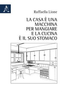 La casa &egrave; una macchina per mangiare e la cucina &egrave; il suo stomaco
