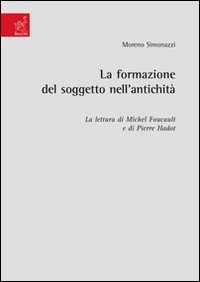 La formazione del soggetto nell'antichit&agrave;. La lettura di Michel Foucault e di Pierre Hadot