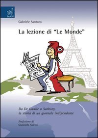 La lezione di &laquo;Le Monde&raquo;. Da De Gaulle a Sarkozy, la storia di un giornale indipendente