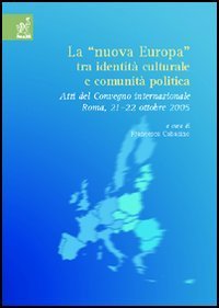 La &laquo;nuova Europa&raquo; tra identit&agrave; culturale e comunit&agrave; politica. Atti del Convegno internazionale (Roma, 21-22 ottobre 2005)