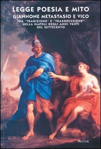 Legge, poesia e mito. Giannone, Metastasio e Vico fra &laquo;tradizione&raquo; e &laquo;trasgressione&raquo; nella Napoli degli anni Venti del Settecento