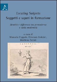 Locating subjects. Soggetti e saperi in formazione. Identit&agrave; e differenza tra premoderno e tarda modernit&agrave;