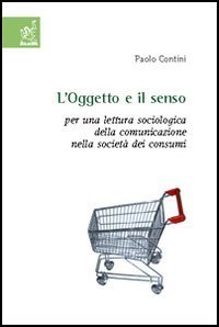 L'oggetto e il senso. Per una lettura sociologica della comunicazione nella societ&agrave; dei consumi