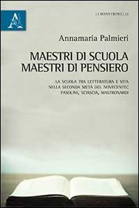 Maestri di scuola, maestri di pensiero. La scuola tra letteratura e vita nella seconda met&agrave; del Novecento: Pasolini, Sciascia, Mastronardi