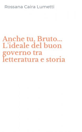Anche tu, Bruto... L'ideale del buon governo tra letteratura e storia