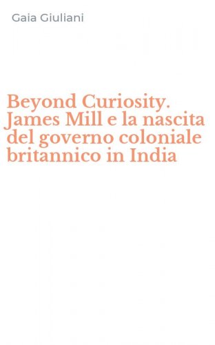 Beyond Curiosity. James Mill e la nascita del governo coloniale britannico in India