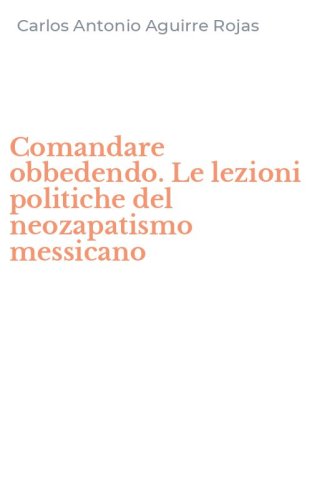 Comandare obbedendo. Le lezioni politiche del neozapatismo messicano