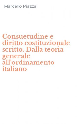 Consuetudine e diritto costituzionale scritto. Dalla teoria generale all'ordinamento italiano