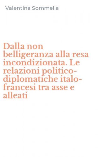Dalla non belligeranza alla resa incondizionata. Le relazioni politico-diplomatiche italo-francesi tra asse e alleati