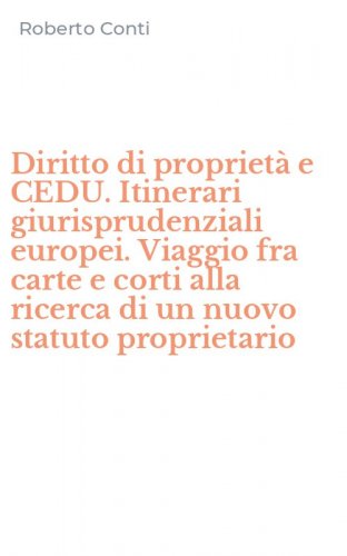 Diritto di propriet&agrave; e CEDU. Itinerari giurisprudenziali europei. Viaggio fra carte e corti alla ricerca di un nuovo statuto proprietario