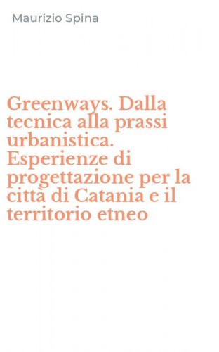 Greenways. Dalla tecnica alla prassi urbanistica. Esperienze di progettazione per la citt&agrave; di Catania e il territorio etneo